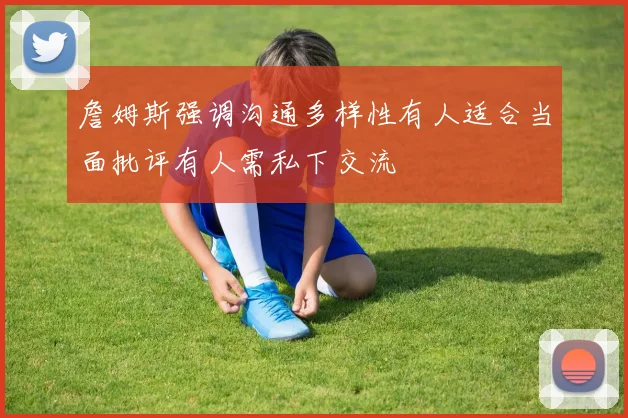 詹姆斯强调沟通多样性有人适合当面批评有人需私下交流