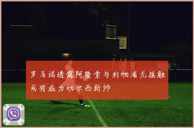 罗马诺透露阿隆索与利物浦无接触或将成为切尔西新帅