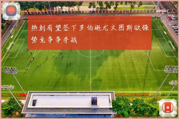热刺有望签下罗伯逊尤文图斯欲强势竞争争夺战