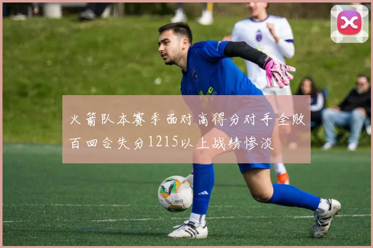 火箭队本赛季面对高得分对手全败百回合失分1215以上战绩惨淡