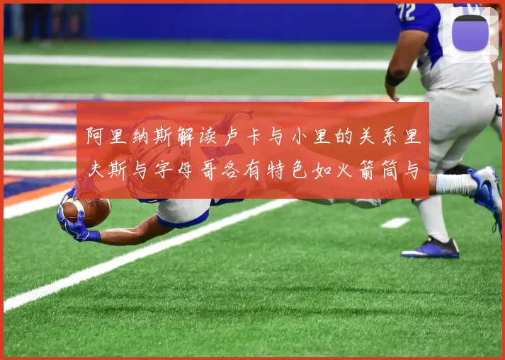 阿里纳斯解读卢卡与小里的关系里夫斯与字母哥各有特色如火箭筒与手枪