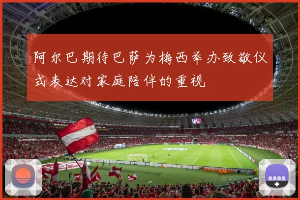 阿尔巴期待巴萨为梅西举办致敬仪式表达对家庭陪伴的重视