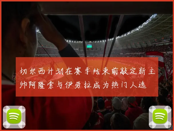 切尔西计划在赛季结束前敲定新主帅阿隆索与伊劳拉成为热门人选