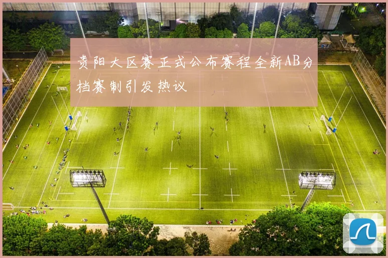 贵阳大区赛正式公布赛程全新AB分档赛制引发热议