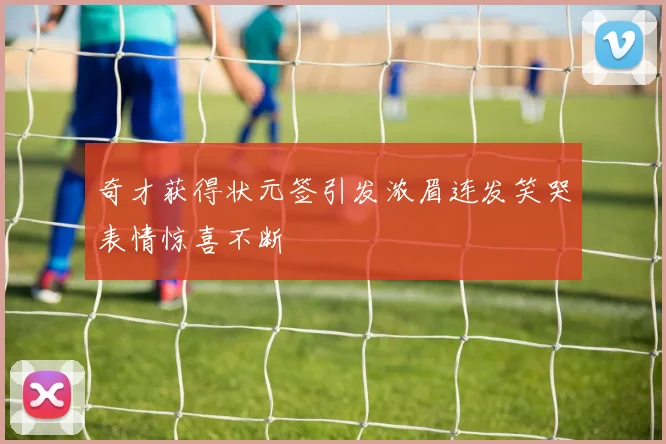 奇才获得状元签引发浓眉连发笑哭表情惊喜不断