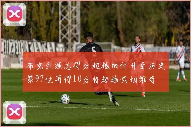 布克生涯总得分超越纳什升至历史第97位再得10分将超越武切维奇