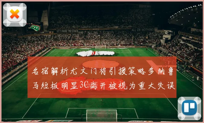 名宿解析尤文门将引援策略多纳鲁马短板明显3C离开被视为重大失误