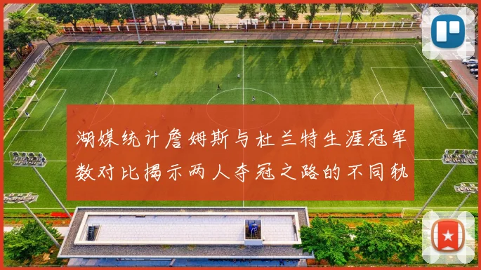 湖媒统计詹姆斯与杜兰特生涯冠军数对比揭示两人夺冠之路的不同轨迹